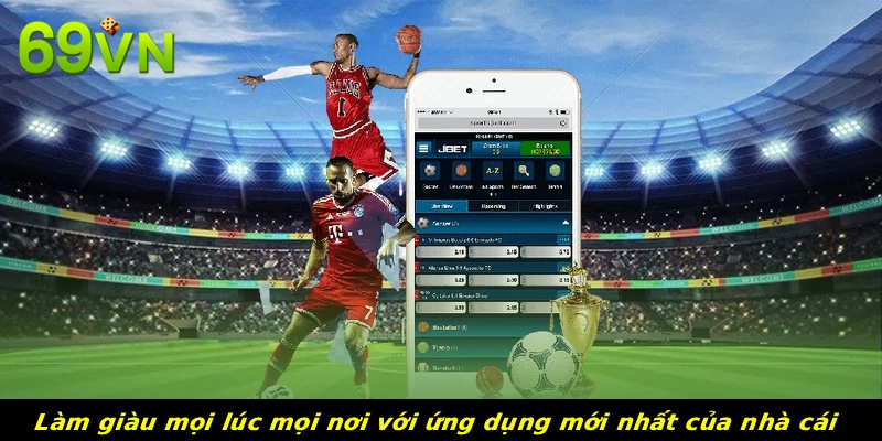 Làm giàu mọi lúc mọi nơi với ứng dụng mới nhất của nhà cái